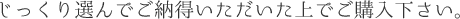じっくり選んでご納得いただけた上でご購入下さい。