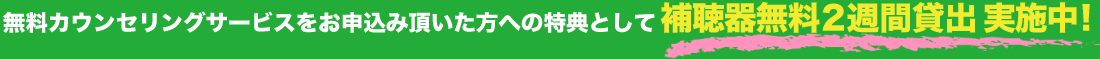 無料カウンセリングサービスをお申込み頂いた方への特典として補聴器無料7日間貸出 実施中！